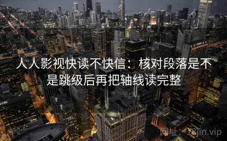 人人影视快读不快信：核对段落是不是跳级后再把轴线读完整
