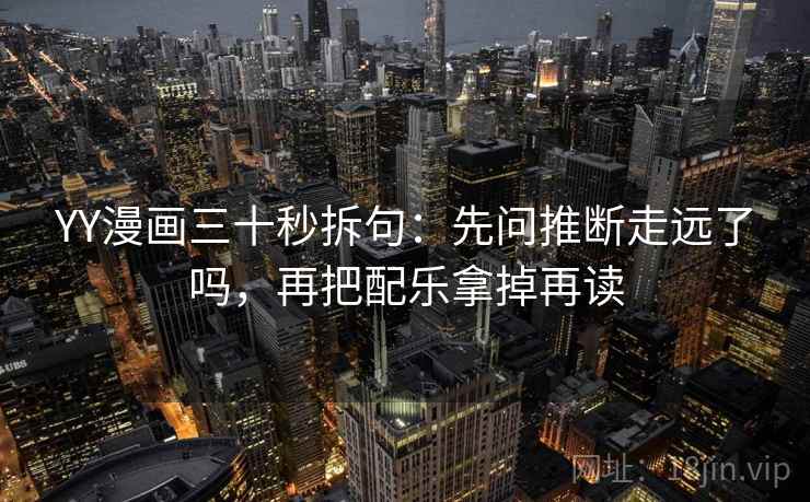 YY漫画三十秒拆句：先问推断走远了吗，再把配乐拿掉再读