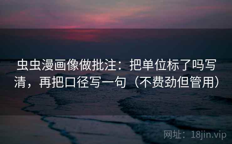 虫虫漫画像做批注：把单位标了吗写清，再把口径写一句（不费劲但管用）