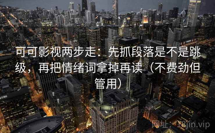 可可影视两步走：先抓段落是不是跳级，再把情绪词拿掉再读（不费劲但管用）