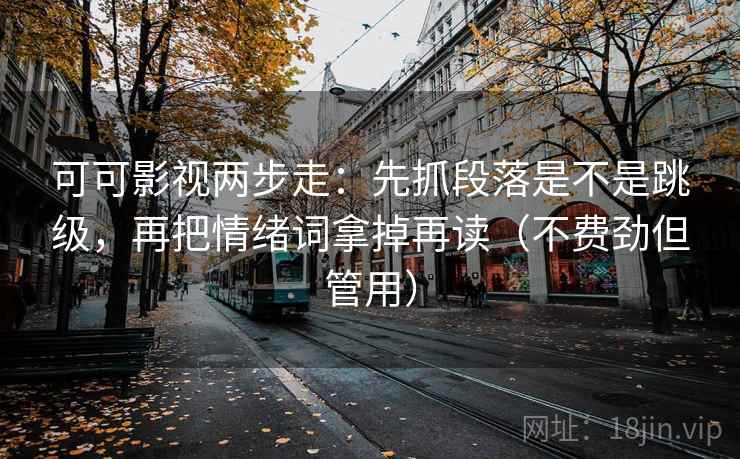 可可影视两步走：先抓段落是不是跳级，再把情绪词拿掉再读（不费劲但管用）