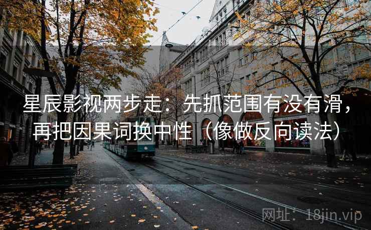 星辰影视两步走：先抓范围有没有滑，再把因果词换中性（像做反向读法）