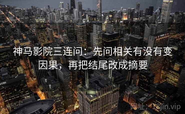 神马影院三连问：先问相关有没有变因果，再把结尾改成摘要