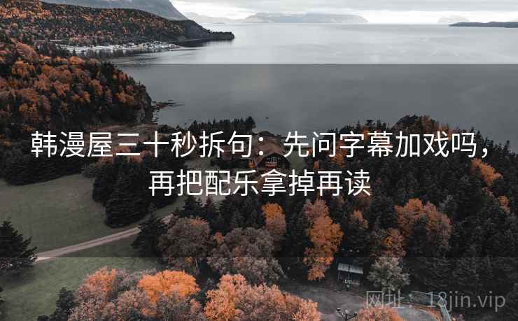 韩漫屋三十秒拆句：先问字幕加戏吗，再把配乐拿掉再读