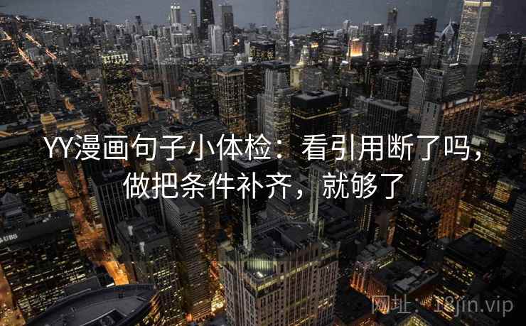 YY漫画句子小体检：看引用断了吗，做把条件补齐，就够了
