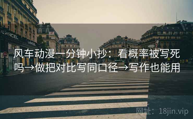 风车动漫一分钟小抄：看概率被写死吗→做把对比写同口径→写作也能用