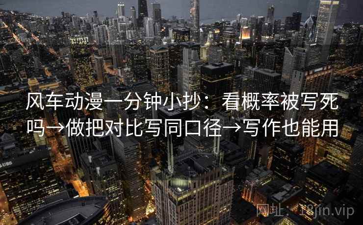 风车动漫一分钟小抄：看概率被写死吗→做把对比写同口径→写作也能用