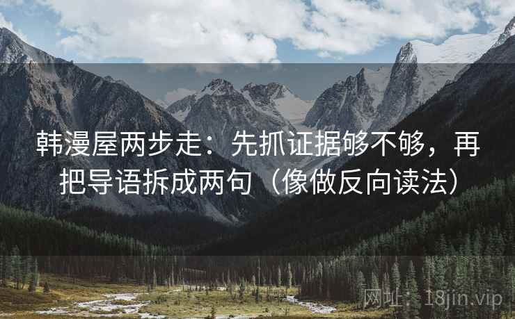韩漫屋两步走：先抓证据够不够，再把导语拆成两句（像做反向读法）