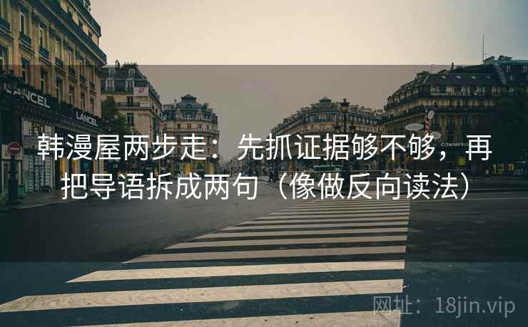 韩漫屋两步走：先抓证据够不够，再把导语拆成两句（像做反向读法）