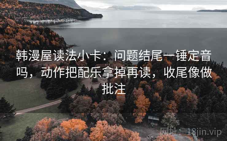 韩漫屋读法小卡：问题结尾一锤定音吗，动作把配乐拿掉再读，收尾像做批注