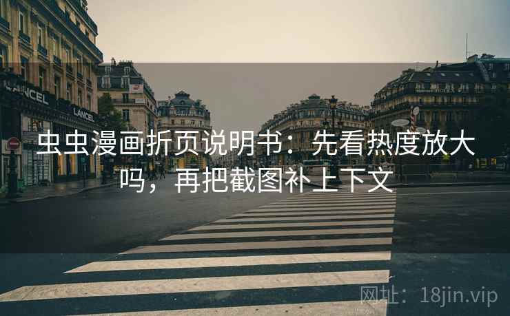 虫虫漫画折页说明书：先看热度放大吗，再把截图补上下文