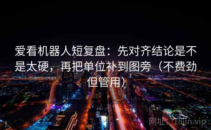 爱看机器人短复盘：先对齐结论是不是太硬，再把单位补到图旁（不费劲但管用）
