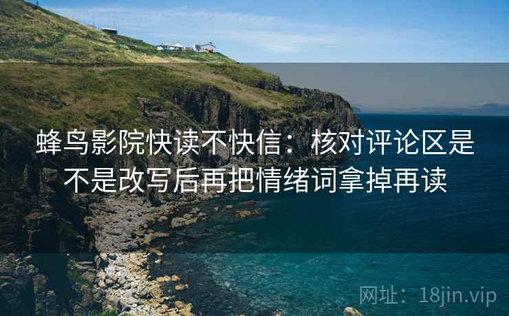 蜂鸟影院快读不快信：核对评论区是不是改写后再把情绪词拿掉再读
