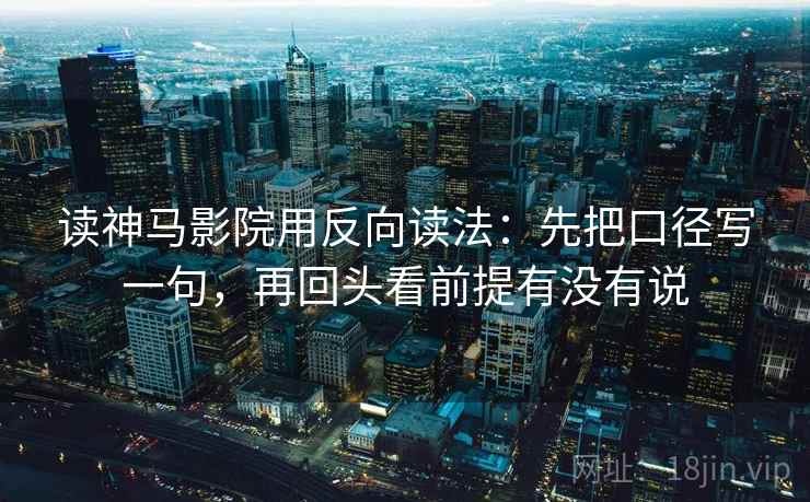 读神马影院用反向读法：先把口径写一句，再回头看前提有没有说
