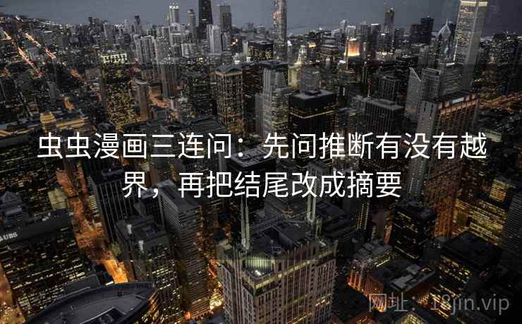 虫虫漫画三连问：先问推断有没有越界，再把结尾改成摘要
