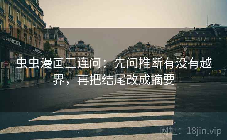 虫虫漫画三连问：先问推断有没有越界，再把结尾改成摘要